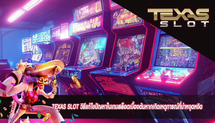 TEXAS SLOT วิธีแก้ไขปัญหาในเกมสล็อตเบื้องต้นหากเกิดเหตุการณ์ที่น่าหงุดหงิด