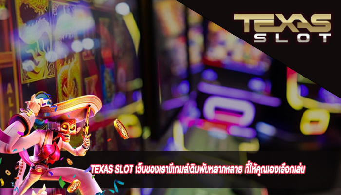 TEXAS SLOT เว็บของเรามีเกมส์เดิมพันหลากหลาย ที่ให้คุณเองเลือกเล่นเองได้เลย