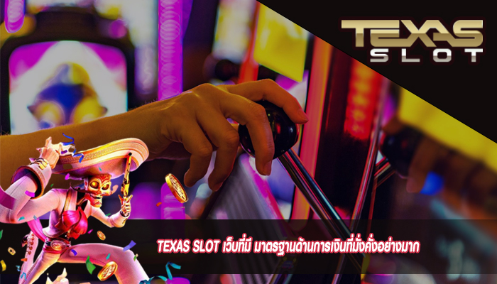 TEXAS SLOT เว็บที่มี มาตรฐานด้านการเงินที่มั่งคั่งอย่างมาก