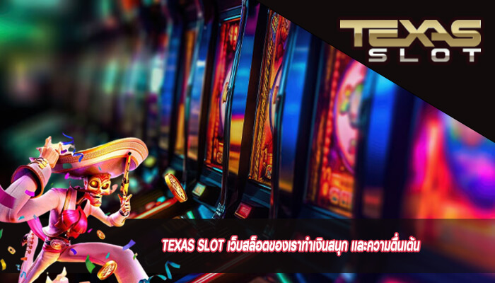 TEXAS SLOT เว็บสล็อตของเราทำเงินสนุก เเละความตื่นเต้น