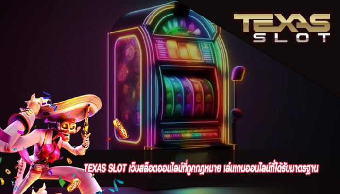 TEXAS SLOT เว็บสล็อตออนไลน์ที่ถูกกฎหมาย เล่นเกมออนไลน์ที่ได้รับมาตรฐาน