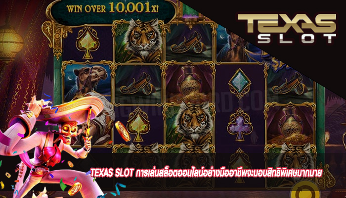 TEXAS SLOT การเล่นสล็อตออนไลน์อย่างมืออาชีพจะมอบสิทธิพิเศษมากมาย