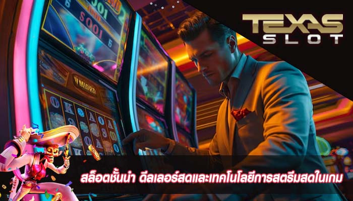 สล็อตชั้นนำ ดีลเลอร์สดและเทคโนโลยีการสตรีมสดในเกม